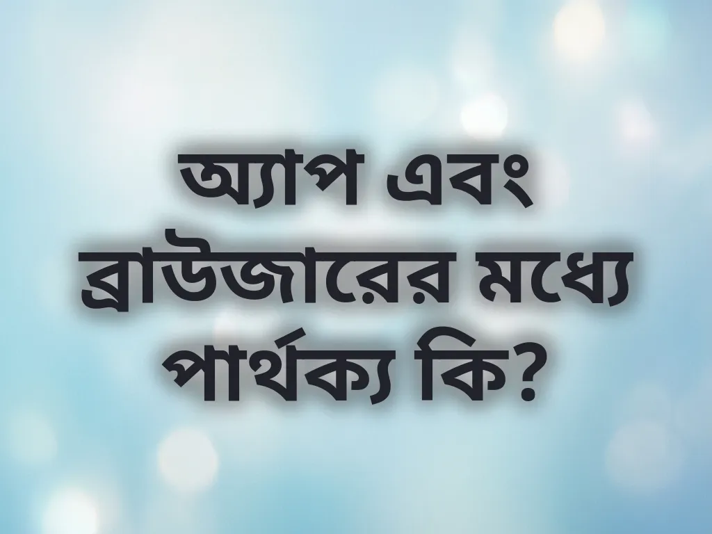 অ্যাপ এবং ব্রাউজারের মধ্যে পার্থক্য কি?