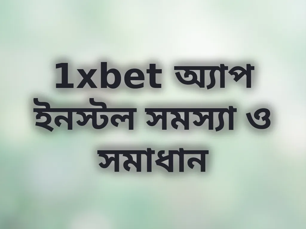 1xbet অ্যাপ ইনস্টল সমস্যা ও সমাধান
