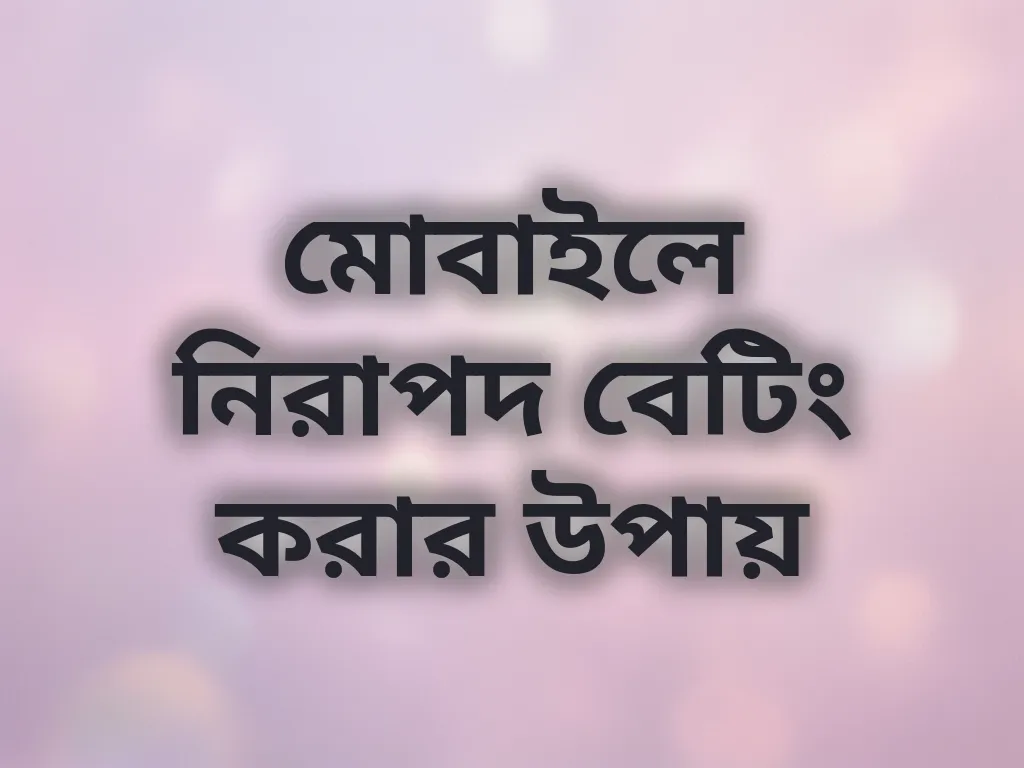 মোবাইলে নিরাপদ বেটিং করার উপায়